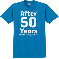 After 50 Years She Still Puts Up With Me. - Anniversary T-shirts