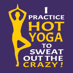 I Practice Hot Yoga To Sweat Out The Crazy - Yoga T-shirts