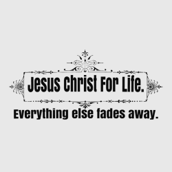 Jesus Christ For Life  Everything Else Fades Away - Christian T-shirts