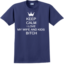 Keep Calm I Love My Wife And Kids Bitch - Anniversary T-shirts
