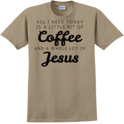 All I Need Today Is A Little Bit Of Coffee And A Whole Lot Of Jesus - Church T-shirts