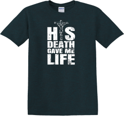 His Death Gave Me Life Christian T Shirt His Death Gave Me Life Christian T Shirt