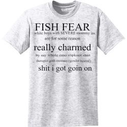 FISH FEAR ME white boys with SEVERE  mommy issues are for some reason really charmed by my whole emo slipknot shirt therapist goth mommy gender neutral shit i got goin on