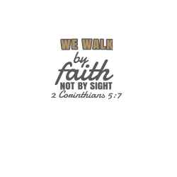 WE WALK by faith NOT BY SIGHT 2 Corinthians 57