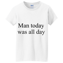 Man-today-was-all-day Camp Women's 100% Cotton T-Shirts Gildan 5000L